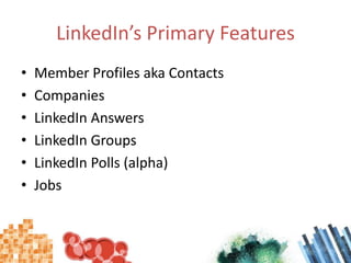 LinkedIn’s Primary FeaturesMember Profiles aka ContactsCompaniesLinkedIn AnswersLinkedIn GroupsLinkedIn Polls (alpha)Jobs