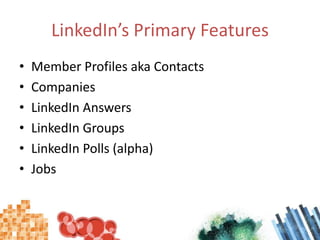 LinkedIn’s Primary Features,[object Object],Member Profiles aka Contacts,[object Object],Companies,[object Object],LinkedIn Answers,[object Object],LinkedIn Groups,[object Object],LinkedIn Polls (alpha),[object Object],Jobs,[object Object]