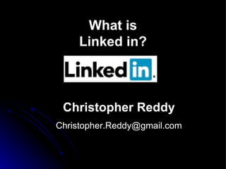 What is Linked in? Christopher Reddy [email_address] 