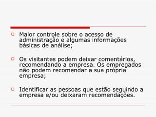 Maior controle sobre o acesso de administração e algumas informações básicas de análise; Os visitantes podem deixar comentários, recomendando a empresa. Os empregados não podem recomendar a sua própria empresa; Identificar as pessoas que estão seguindo a empresa e/ou deixaram recomendações. 