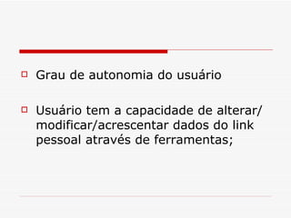 Grau de autonomia do usuário  Usuário tem a capacidade de alterar/modificar/acrescentar dados do link pessoal através de ferramentas; 