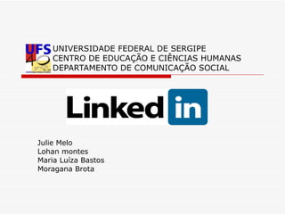 UNIVERSIDADE FEDERAL DE SERGIPE CENTRO DE EDUCAÇÃO E CIÊNCIAS HUMANAS DEPARTAMENTO DE COMUNICAÇÃO SOCIAL Julie Melo Lohan montes Maria Luíza Bastos Moragana Brota 