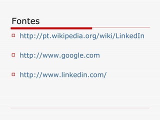 Fontes http://pt.wikipedia.org/wiki/LinkedIn http://www.google.com http://www.linkedin.com/ 