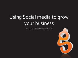 Using Social media to grow your business Linked In US Golf Leaders Group 