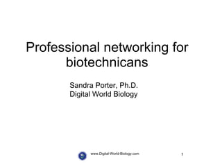 Professional networking for biotechnicans www.Digital-World-Biology.com Sandra Porter, Ph.D. Digital World Biology 