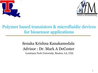 Polymer based transistors & microfluidic devices for biosensor applications Senaka Krishna Kanakamedala Advisor : Dr. Mark A DeCoster 1 Louisiana Tech University, Ruston, LA, USA 