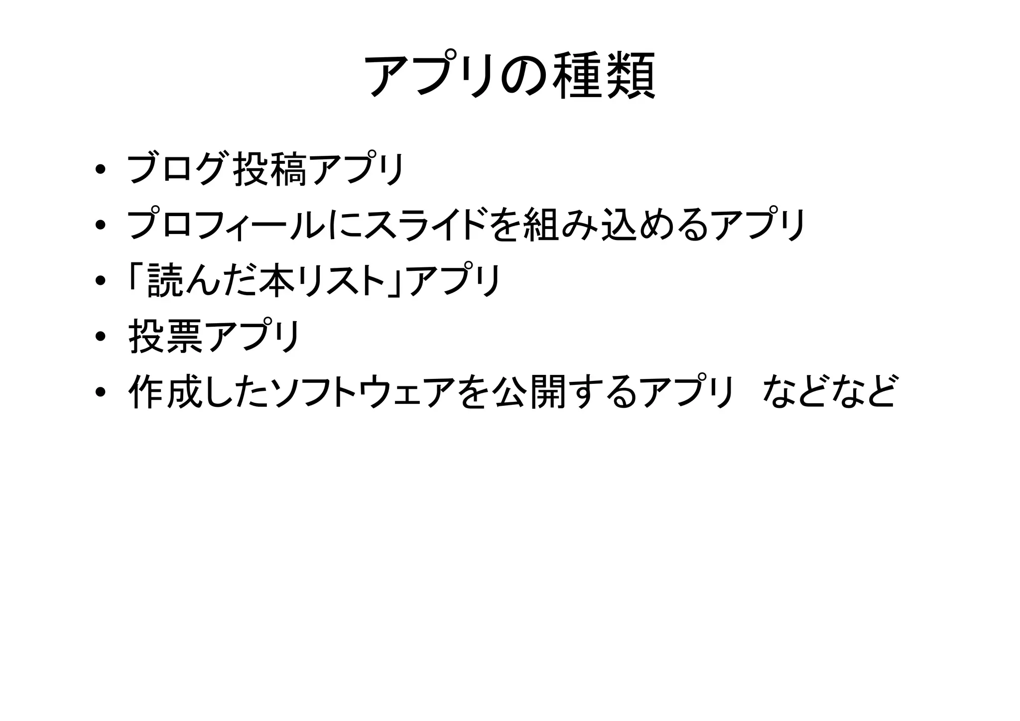 アプリの種類
•   ブログ投稿アプリ
•   プロフィールにスライドを組み込めるアプリ
•   「読んだ本リスト」アプリ
•   投票アプリ
•   作成したソフトウェアを公開するアプリ などなど
 