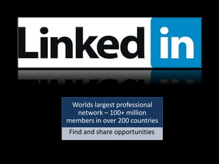 Worlds largest professional network – 100+ million members in over 200 countries Find and share opportunities 