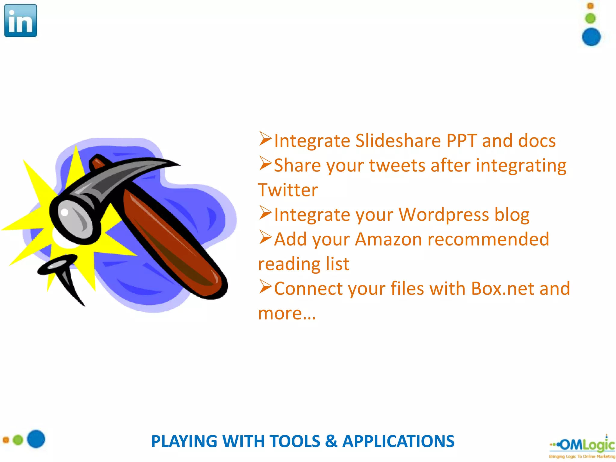 PLAYING WITH TOOLS & APPLICATIONS Integrate Slideshare PPT and docs Share your tweets after integrating Twitter Integrate your Wordpress blog Add your Amazon recommended reading list Connect your files with Box.net and more… 