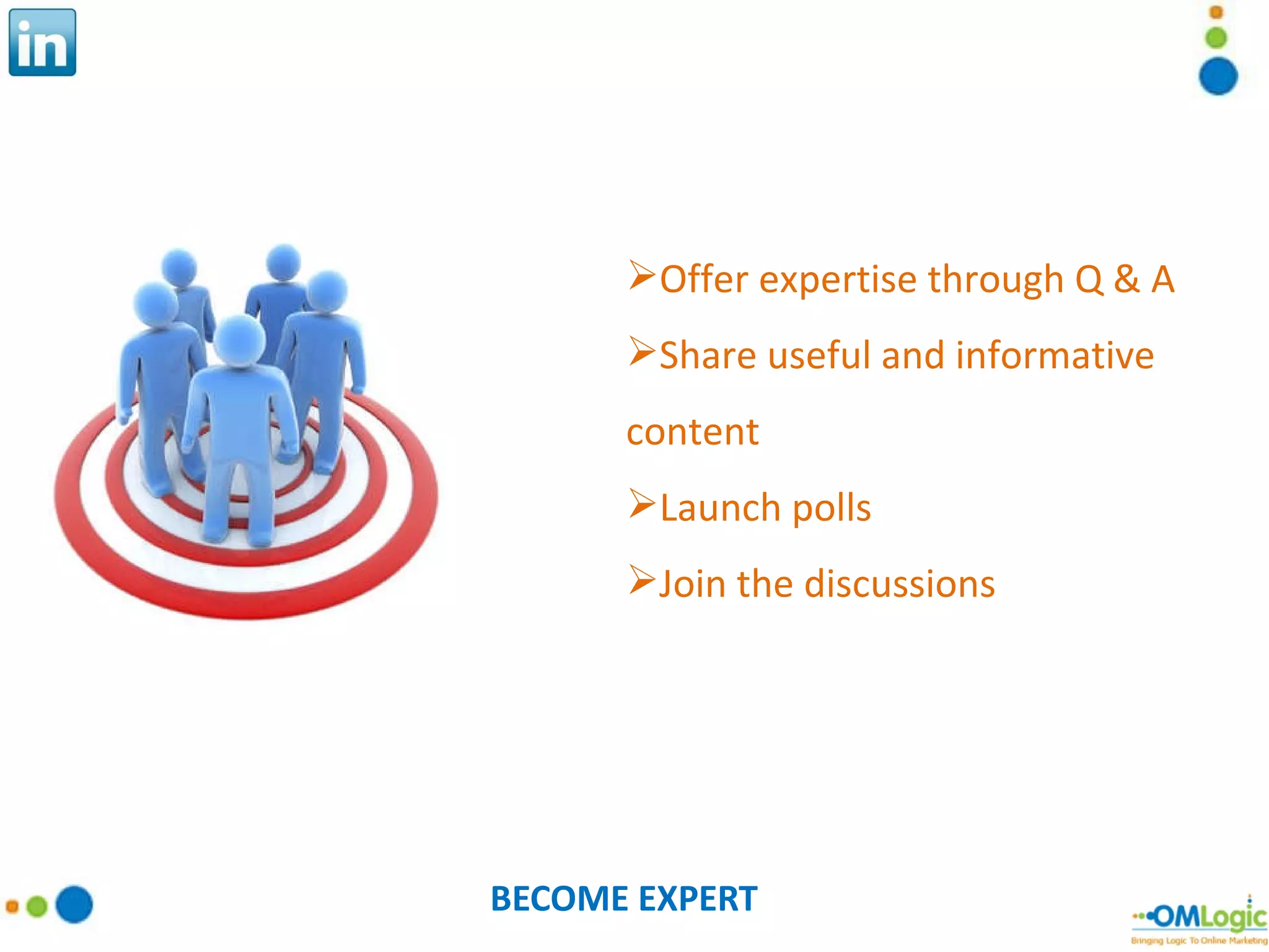 BECOME EXPERT Offer expertise through Q & A Share useful and informative content Launch polls Join the discussions 