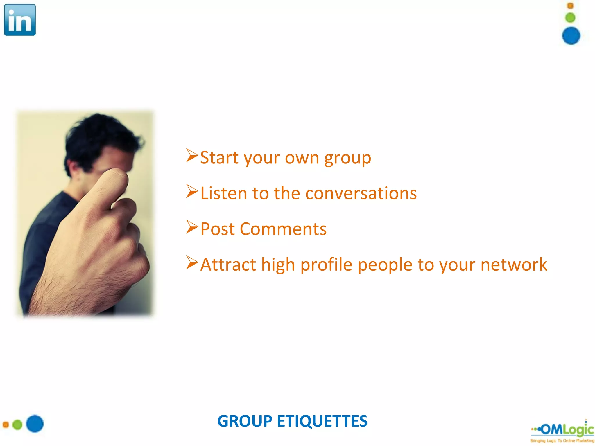 GROUP ETIQUETTES Start your own group Listen to the conversations Post Comments Attract high profile people to your network 