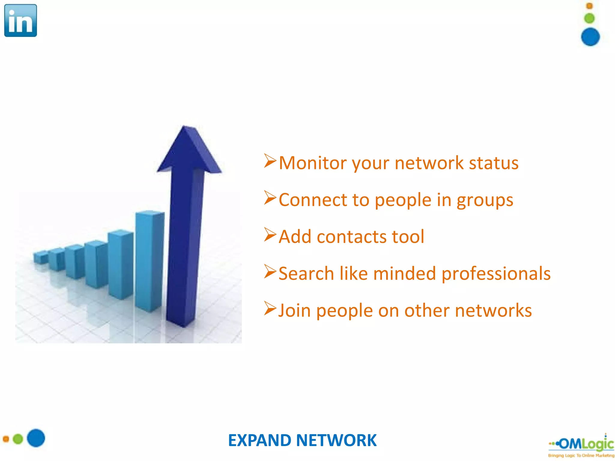 EXPAND NETWORK Monitor your network status Connect to people in groups Add contacts tool Search like minded professionals Join people on other networks 