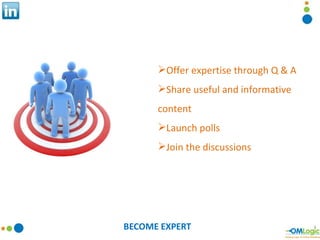 BECOME EXPERT <ul><li>Offer expertise through Q & A </li></ul><ul><li>Share useful and informative content </li></ul><ul><...