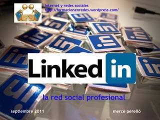 septiembre 2011                                                      mercè perelló la red social profesional Internet y redes sociales http://formacionenredes.wordpress.com/ 