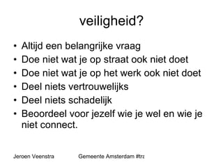 veiligheid? Altijd een belangrijke vraag Doe niet wat je op straat ook niet doet Doe niet wat je op het werk ook niet doet Deel niets vertrouwelijks Deel niets schadelijk Beoordeel voor jezelf wie je wel en wie je niet connect. 