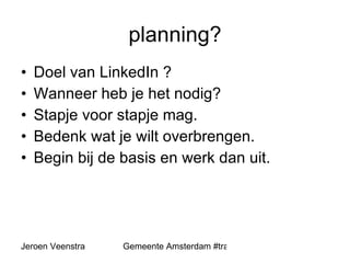 planning? Doel van LinkedIn ? Wanneer heb je het nodig? Stapje voor stapje mag. Bedenk wat je wilt overbrengen. Begin bij de basis en werk dan uit. 