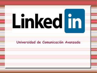 LinkedIn




Universidad de Comunicación Avanzada
 