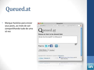 Queued.at

• Marque horários para enviar
  seus posts, ao invés de sair
  compartilhando tudo de uma
  só vez
 