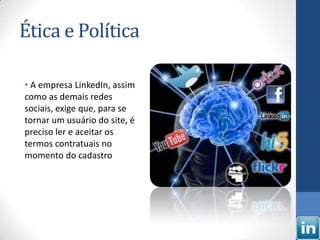 Ética e Política

• A empresa LinkedIn, assim
como as demais redes
sociais, exige que, para se
tornar um usuário do site, é
preciso ler e aceitar os
termos contratuais no
momento do cadastro
 