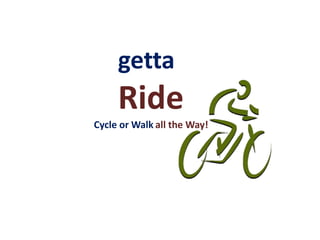 getta
     Ride
Cycle or Walk all the Way!
 