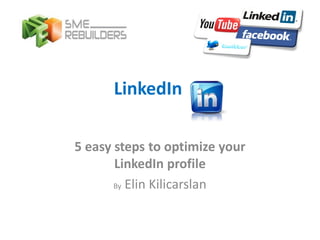 LinkedIn

5 easy steps to optimize your
       LinkedIn profile
       By Elin Kilicarslan
 