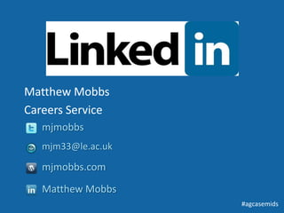 Matthew Mobbs
Careers Service
   mjmobbs
   mjm33@le.ac.uk

   mjmobbs.com
   Matthew Mobbs
                    #agcasemids
 