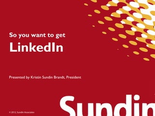 So you want to get

LinkedIn

Presented by Kristin Sundin Brandt, President




© 2012, Sundin Associates
 