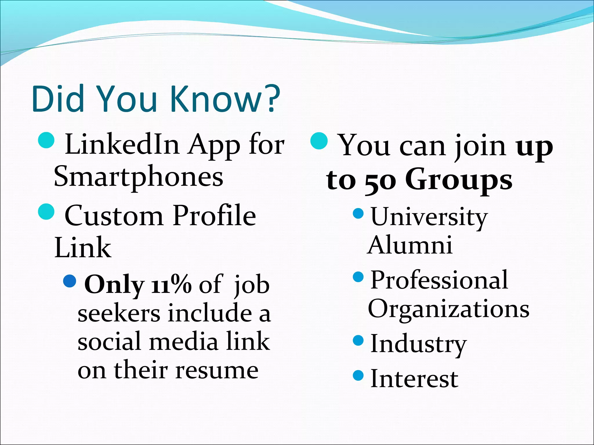Link Your Profile to Build a Network
 Include your LinkedIn
  URL on your …
   Blog
   Website
   Industry Resume
   Email Signature
   Business Cards
   Social Networks
 