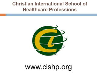 Christian International School of
    Healthcare Professions




     www.cishp.org
 
