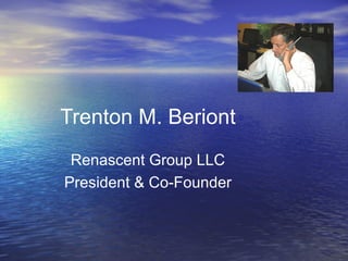 Trenton M. Beriont Renascent Group LLC President & Co-Founder 