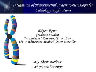 M.S Thesis Defense 24 th  November 2008 Dipen Rana Graduate Student Translational Research, Garner Lab UT Southwestern Medical Center at Dallas Integration of Hyperspectral Imaging Microscopy for  Pathology Applications 