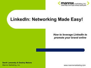 Sarah Lamansky & Destiny Malone Mannix Marketing, Inc. LinkedIn: Networking Made Easy! How to leverage LinkedIn to promote your brand online www.mannixmarketing.com 