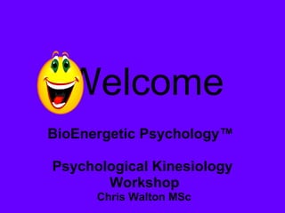 Welcome BioEnergetic Psychology™  Psychological Kinesiology Workshop Chris Walton MSc 