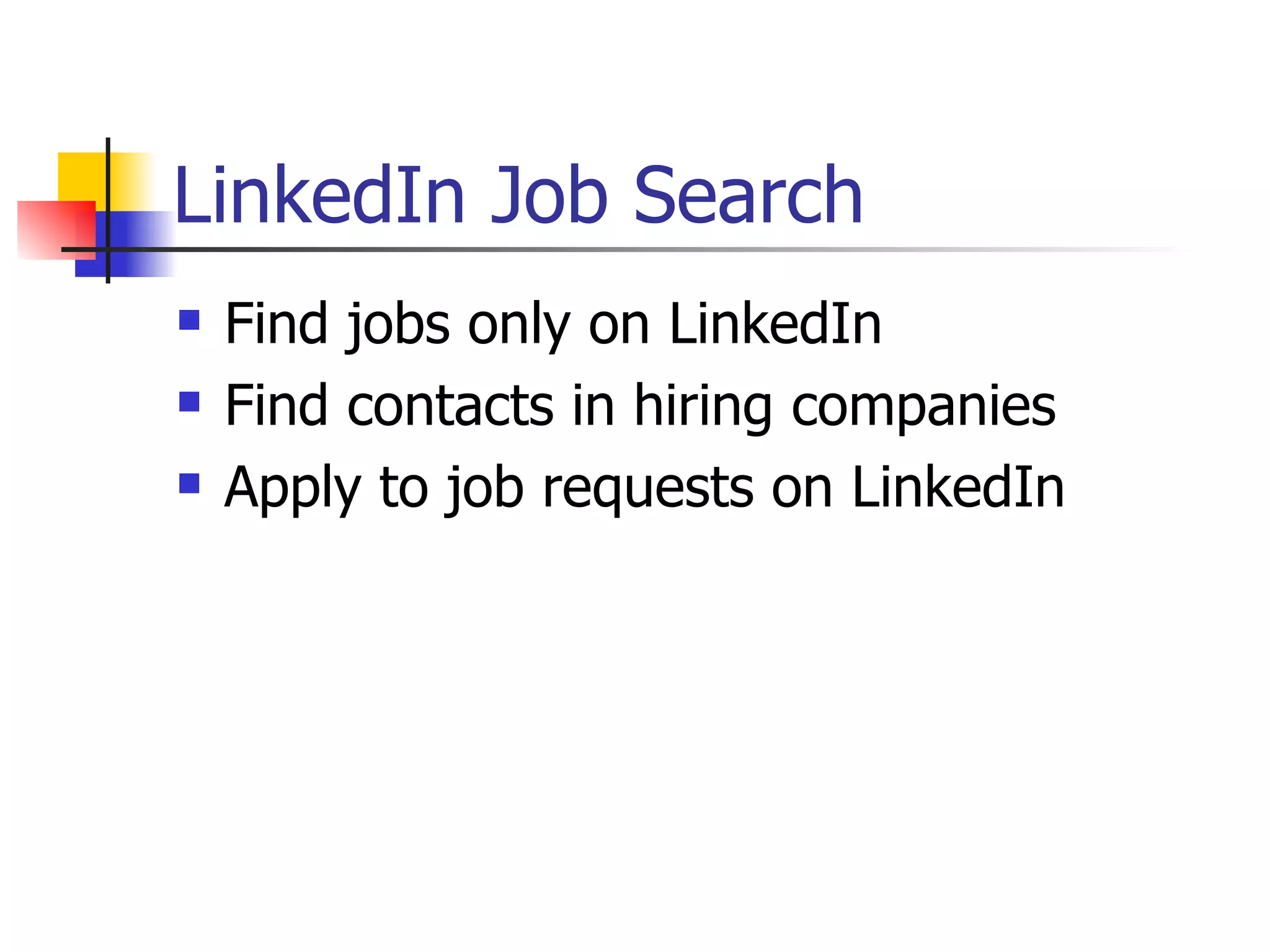 LinkedIn Job Search
   Find jobs only on LinkedIn
   Find contacts in hiring companies
   Apply to job requests on LinkedIn
 