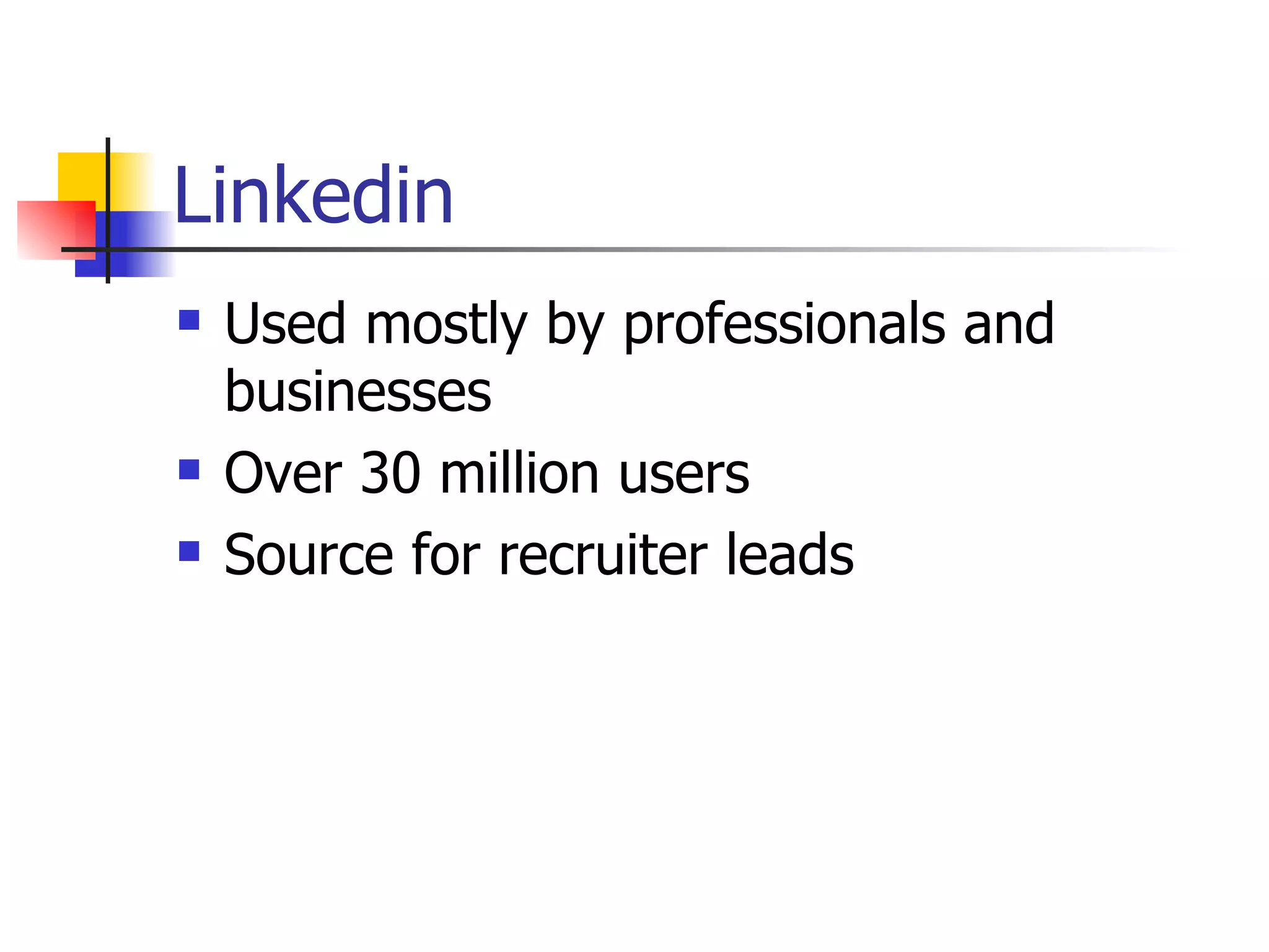 Linkedin
   Used mostly by professionals and
    businesses
   Over 30 million users
   Source for recruiter leads
 