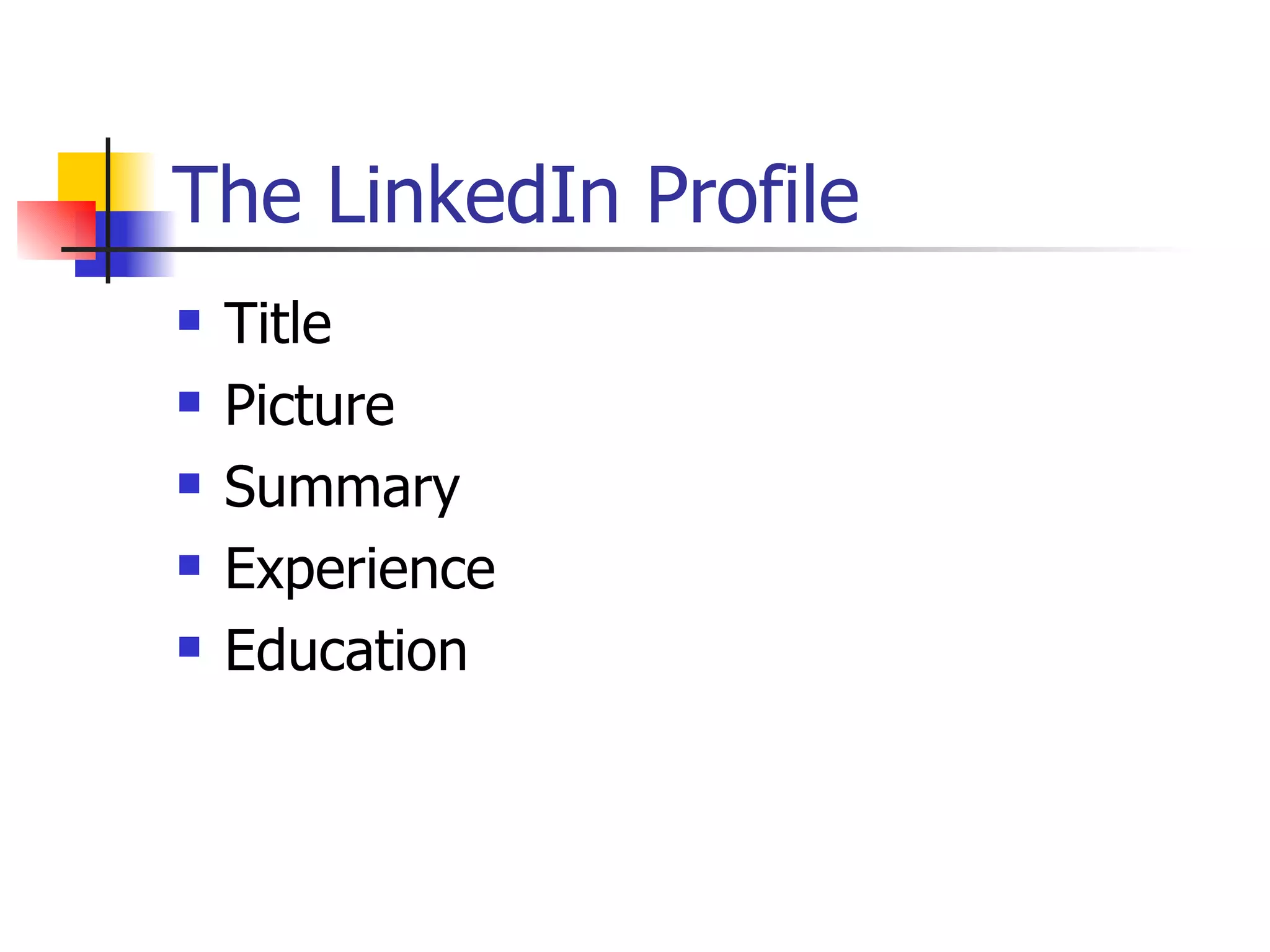 The LinkedIn Profile
   Title
   Picture
   Summary
   Experience
   Education
 