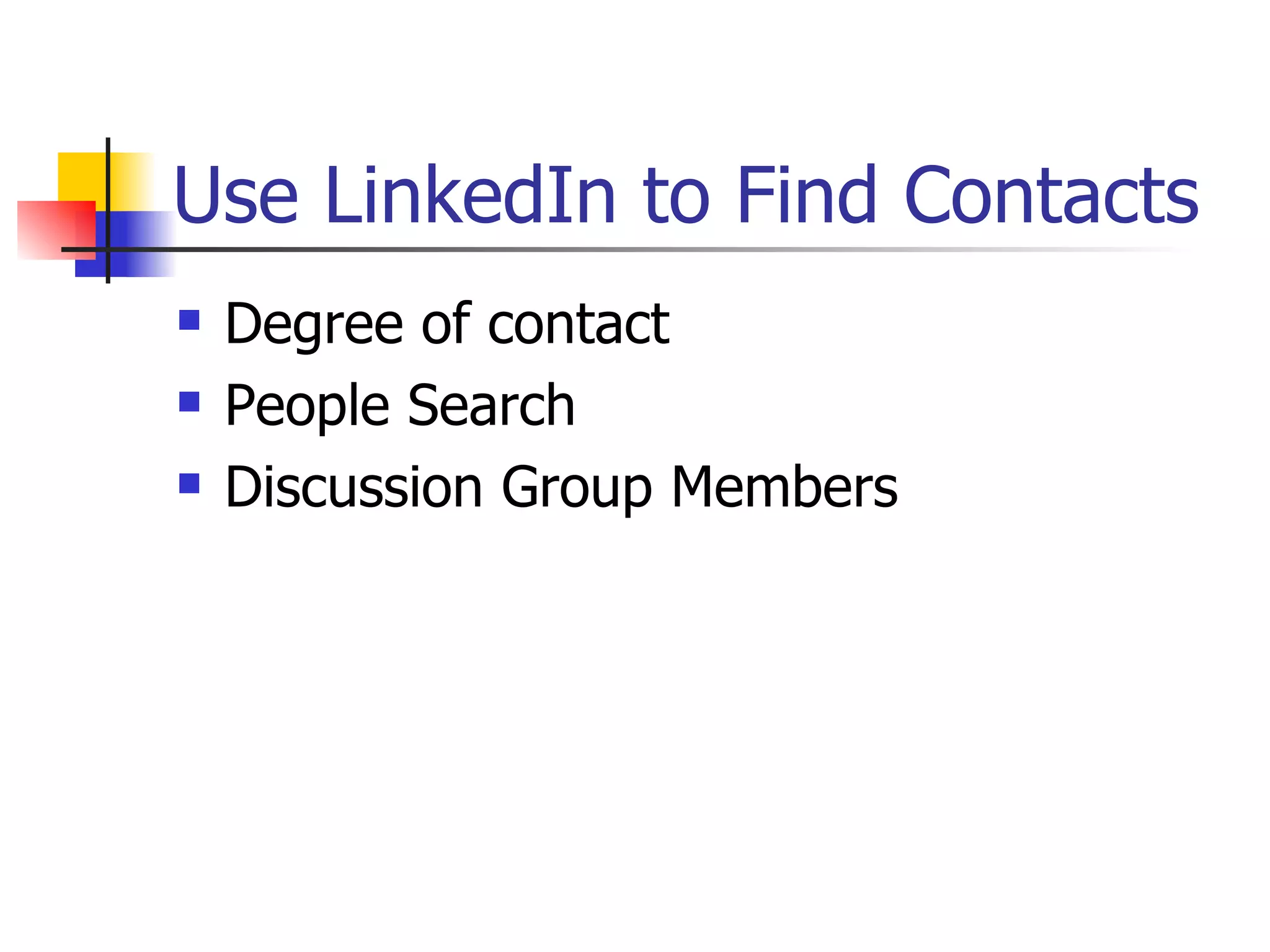 Use LinkedIn to Find Contacts
   Degree of contact
   People Search
   Discussion Group Members
 