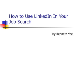 How to Use LinkedIn In Your
Job Search

                   By Kenneth Yee
 