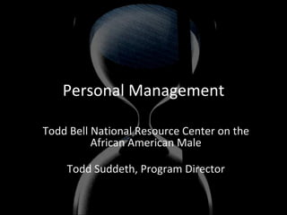 Personal Management Todd Bell National Resource Center on the African American Male Todd Suddeth, Program Director 