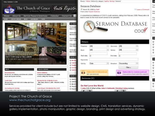 Project: The Church of Gracewww.thechurchofgrace.orgServices provided for client include but are not limited to website design, CMS, translation services, dynamic gallery implementation, photo manipulation, graphic design, branding, print design and advertising strategy. 