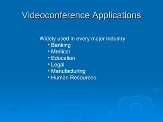 Videoconference Applications TEXT Widely used in every major industry Banking Medical Education Legal Manufacturing Human Resources 