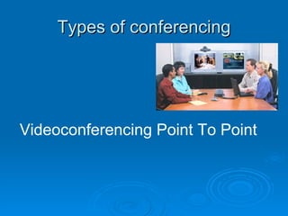 Types of conferencing Videoconferencing Point To Point 