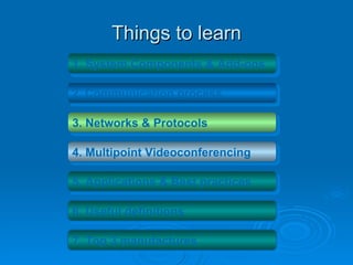 Things to learn 1. System Components & Add-ons   2. Communication process   3. Networks & Protocols   4. Multipoint Videoconferencing   5. Applications & Best practices  6. Useful definitions  7. Top 3 manufactures  