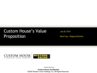 July 20, 2010 Mark Frey – Regional Director Custom House’s Value Proposition 