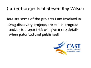 Current projects of Steven Ray Wilson Here are some of the projects I am involved in.    Drug discovery projects are still in progress and/or top secret ; will give more details when patented and published! 