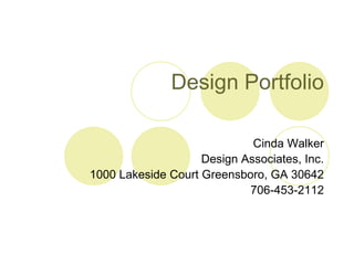 Design Portfolio

                             Cinda Walker
                    Design Associates, Inc.
1000 Lakeside Court Greensboro, GA 30642
                            706-453-2112
 