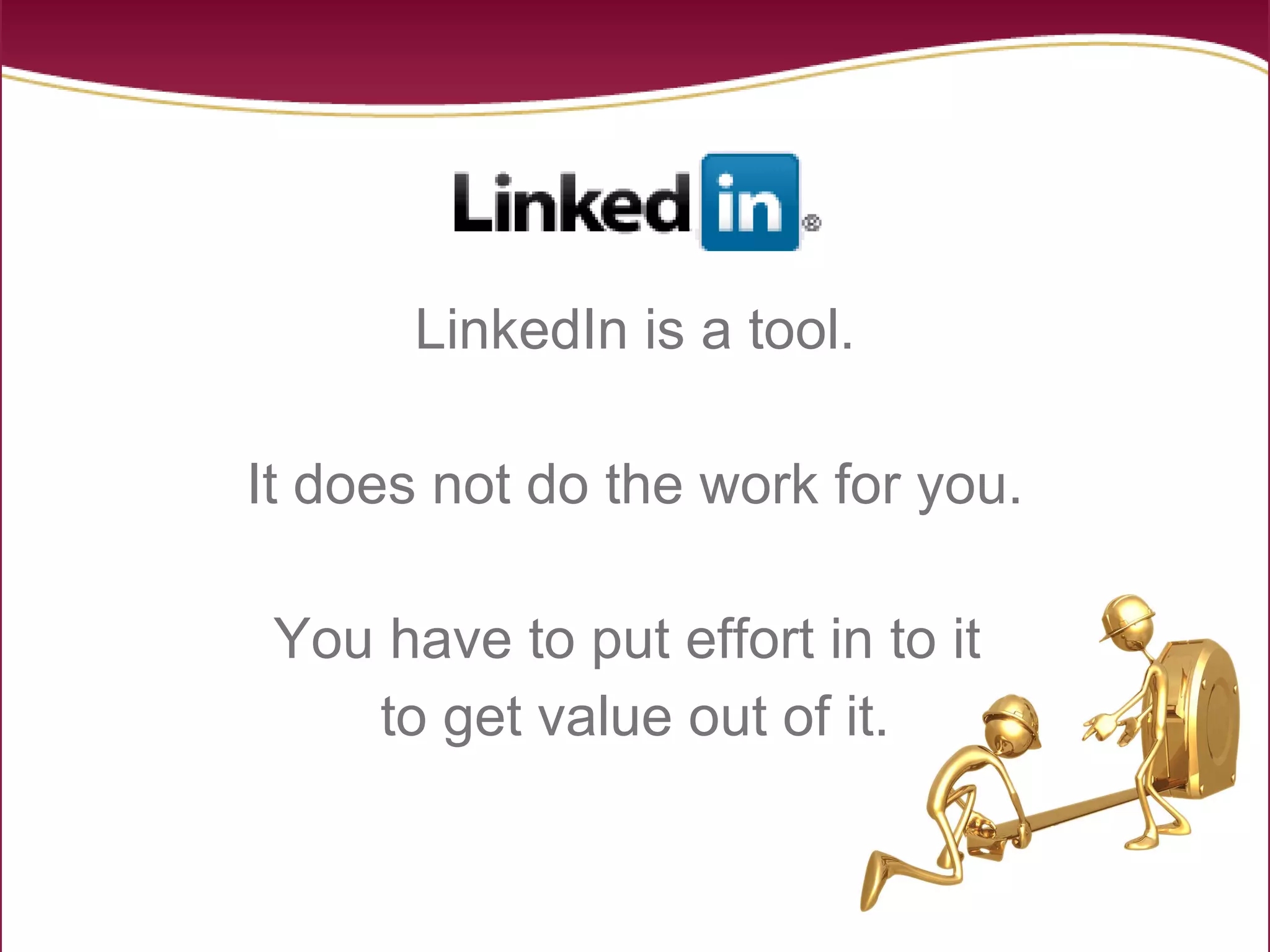 LinkedIn is a tool. It does not do the work for you. You have to put effort in to it  to get value out of it. 