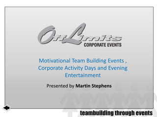Motivational Team Building Events ,
Corporate Activity Days and Evening
          Entertainment
   Presented by Martin Stephens




                 teambuilding through events
 