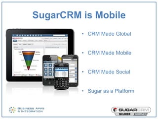 SugarCRM is Mobile
         • CRM Made Global


         • CRM Made Mobile


         • CRM Made Social


         • Sugar as a Platform
 