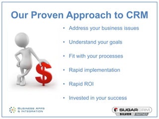 Our Proven Approach to CRM
         • Address your business issues

         • Understand your goals

         • Fit with your processes

         • Rapid implementation

         • Rapid ROI

         • Invested in your success
 